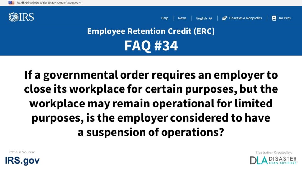 ERC Credit FAQ #34. If A Governmental Order Requires An Employer To Close Its Workplace For Certain Purposes, But The Workplace May Remain Operational For Limited Purposes, Is The Employer Considered To Have A Suspension Of Operations?