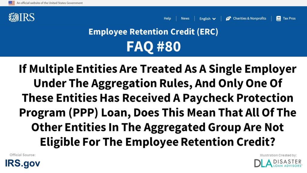 ERC Credit FAQ #80. If Multiple Entities Are Treated As A Single Employer Under The Aggregation Rules, And Only One Of These Entities Has Received A Paycheck Protection Program (PPP) Loan, Does This Mean That All Of The Other Entities In The Aggregated Group Are Not Eligible For The Employee Retention Credit?