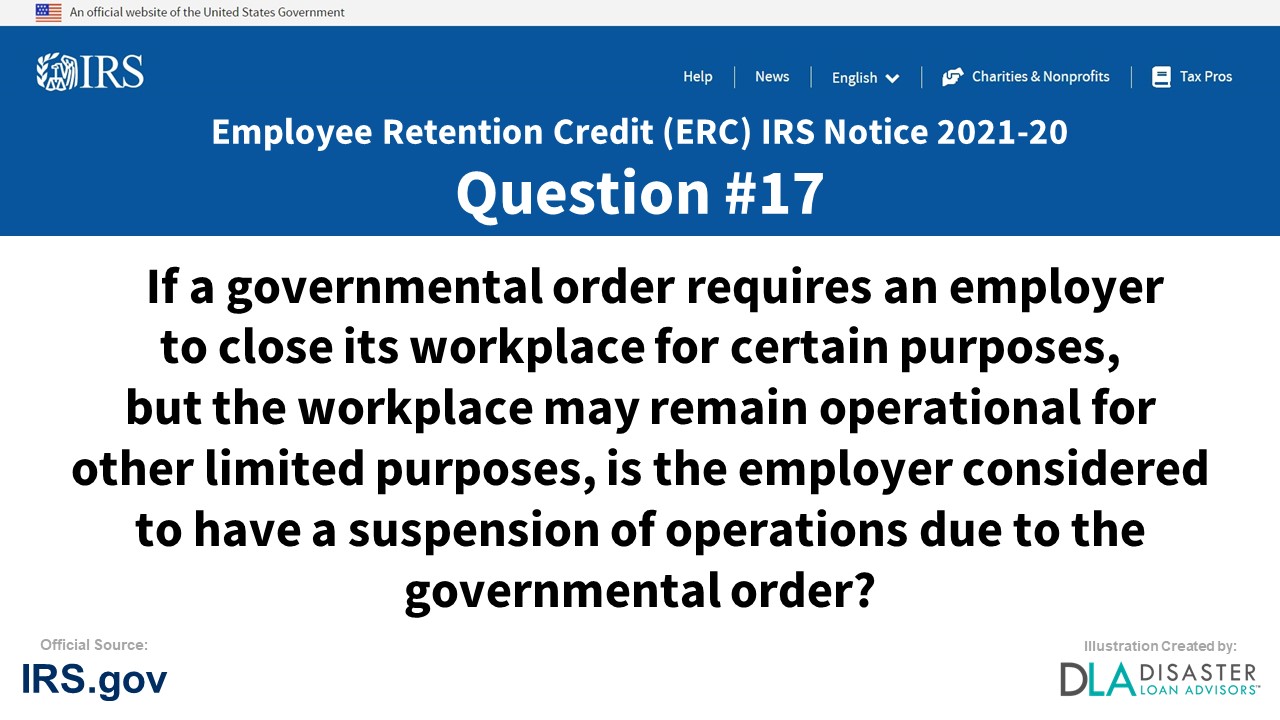 If a governmental order requires an employer to close its workplace for certain purposes, but the workplace may remain operational for other limited purposes, is the employer considered to have a suspension of operations due to the governmental order? - #17 ERC IRS Notice Notice 2021-20