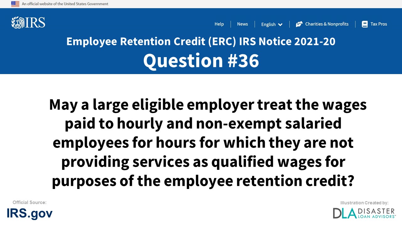 May a large eligible employer treat the wages paid to hourly and non-exempt salaried employees for hours for which they are not providing services as qualified wages for purposes of the employee retention credit? - #36 ERC IRS Notice 2021-20
