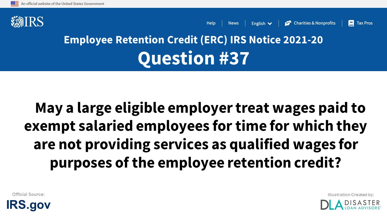 May a large eligible employer treat wages paid to exempt salaried employees for time for which they are not providing services as qualified wages for purposes of the employee retention credit? - #37 ERC IRS Notice 2021-20
