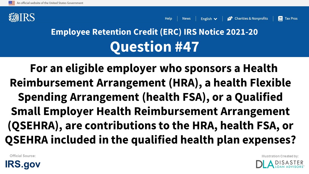 For an eligible employer who sponsors a health reimbursement arrangement (HRA), a health flexible spending arrangement (health FSA), or a qualified small employer health reimbursement arrangement (QSEHRA), are contributions to the HRA, health FSA, or QSEHRA included in the qualified health plan expenses? - #47 ERC IRS Notice 2021-20